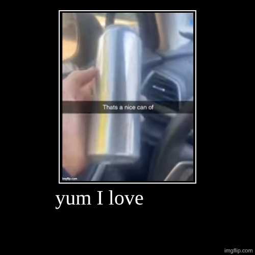 yum I love | | image tagged in funny,demotivationals | made w/ Imgflip demotivational maker