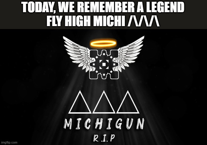 For those who don't know, Michigun passed away 4 years ago today | TODAY, WE REMEMBER A LEGEND
FLY HIGH MICHI /\/\/\ | image tagged in michigun,geometry dash | made w/ Imgflip meme maker