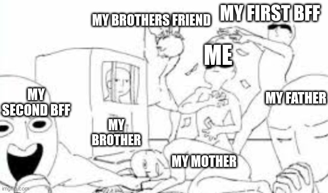 meme template | MY FIRST BFF; MY BROTHERS FRIEND; ME; MY SECOND BFF; MY FATHER; MY BROTHER; MY MOTHER | image tagged in meme template | made w/ Imgflip meme maker