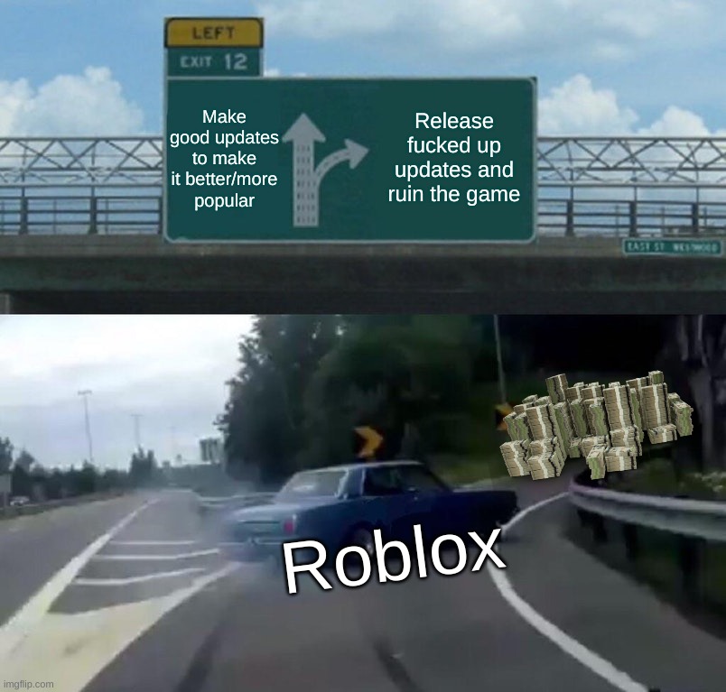 Those greedy assholes | Make good updates to make it better/more popular; Release fucked up updates and ruin the game; Roblox | image tagged in memes,left exit 12 off ramp,funny,relatable,flick7 | made w/ Imgflip meme maker