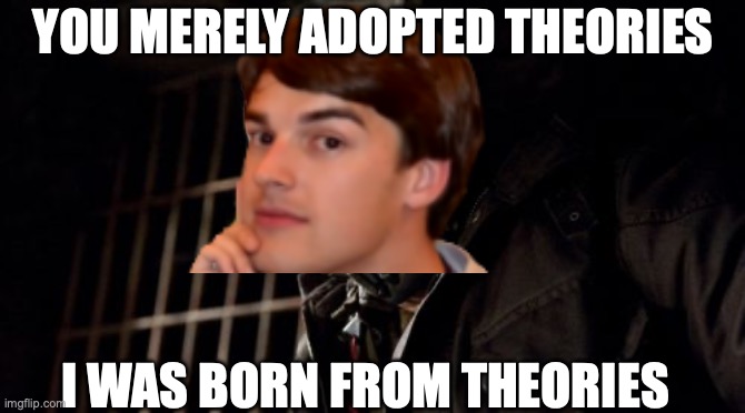 Permission Bane Meme | YOU MERELY ADOPTED THEORIES; I WAS BORN FROM THEORIES | image tagged in memes,permission bane | made w/ Imgflip meme maker