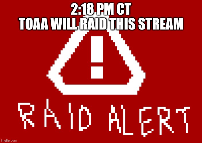 Raid Warning | 2:18 PM CT
TOAA WILL RAID THIS STREAM | image tagged in raid warning | made w/ Imgflip meme maker