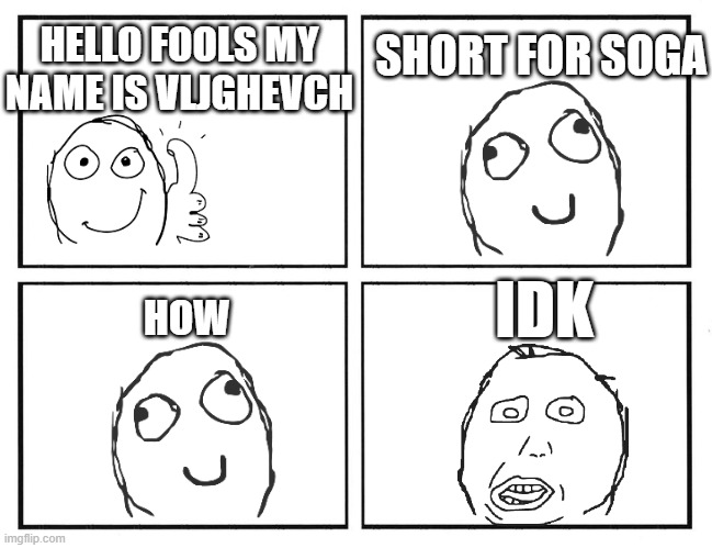Rage Comic Template | SHORT FOR SOGA; HELLO FOOLS MY NAME IS VLJGHEVCH; IDK; HOW | image tagged in rage comic template | made w/ Imgflip meme maker