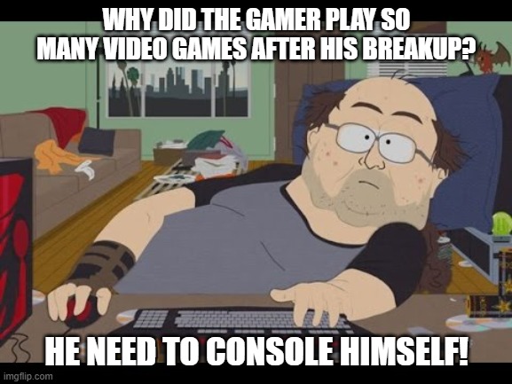 Daily Bad Dad Joke March 10, 2026 | WHY DID THE GAMER PLAY SO MANY VIDEO GAMES AFTER HIS BREAKUP? HE NEED TO CONSOLE HIMSELF! | image tagged in fat gamer | made w/ Imgflip meme maker