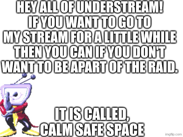 I will send link in comments of memechat | HEY ALL OF UNDERSTREAM! IF YOU WANT TO GO TO MY STREAM FOR A LITTLE WHILE THEN YOU CAN IF YOU DON'T WANT TO BE APART OF THE RAID. IT IS CALLED, CALM SAFE SPACE | made w/ Imgflip meme maker