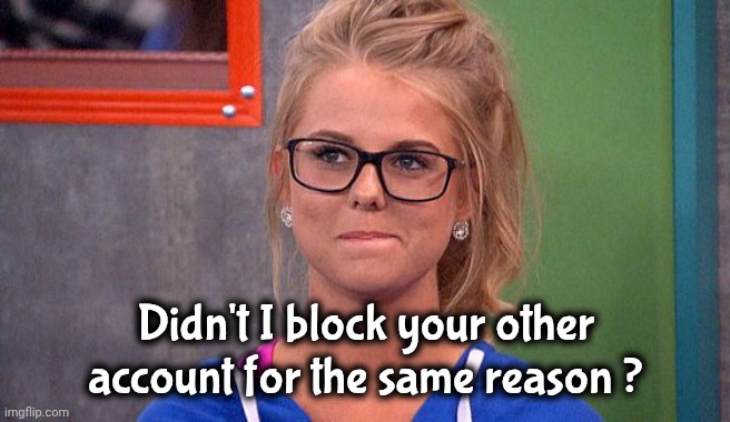Nicole 's thinking | Didn't I block your other account for the same reason ? | image tagged in nicole 's thinking | made w/ Imgflip meme maker