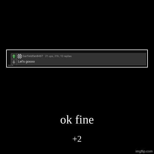 ok fine | +2 | image tagged in funny,demotivationals | made w/ Imgflip demotivational maker