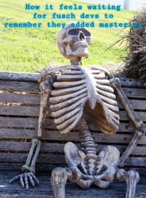 Waiting Skeleton | How it feels waiting for fusch devs to remember they added masteries | image tagged in memes,waiting skeleton | made w/ Imgflip meme maker