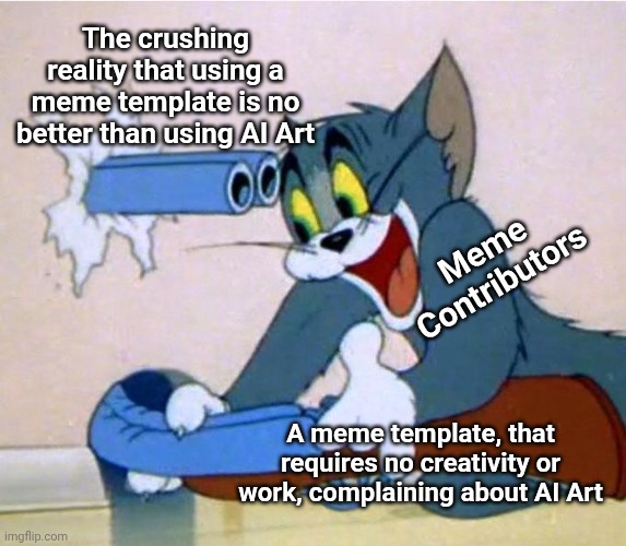 Everyone using meme templates to complain about AI art looks ridiculous | The crushing reality that using a meme template is no better than using AI Art; Meme Contributors; A meme template, that requires no creativity or work, complaining about AI Art | image tagged in tom shotgun,do you are have stupid,yeah this is big brain time,artificial intelligence,artist | made w/ Imgflip meme maker