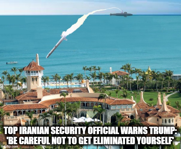 Trump assassinated the Iranian Supreme Leader. Now Iran threatens Trump in return! | TOP IRANIAN SECURITY OFFICIAL WARNS TRUMP: 'BE CAREFUL NOT TO GET ELIMINATED YOURSELF' | image tagged in donald trump,iran war,threats,mar-a-lago,missile | made w/ Imgflip meme maker