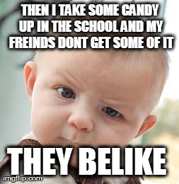 Skeptical Baby Meme | THEN I TAKE SOME CANDY UP IN THE SCHOOL AND MY FREINDS DONT GET SOME OF IT THEY BELIKE | image tagged in memes,skeptical baby | made w/ Imgflip meme maker