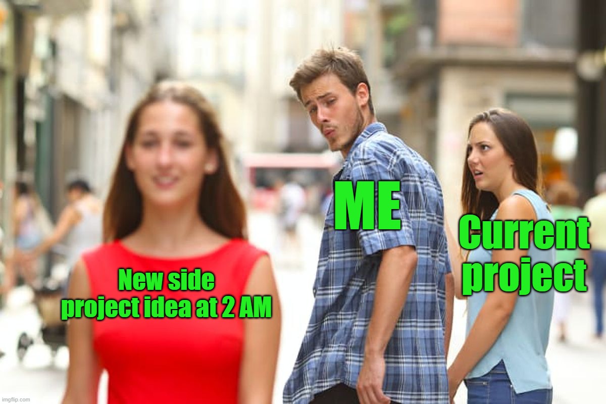Me: finishing my current project ?? | ME; Current project; New side project idea at 2 AM | image tagged in memes,distracted boyfriend | made w/ Imgflip meme maker