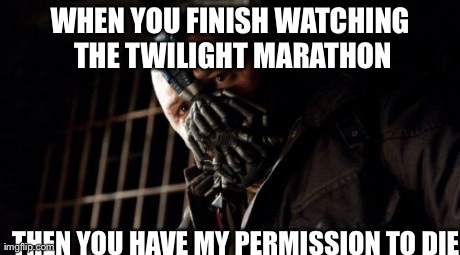 Permission Bane | WHEN YOU FINISH WATCHING THE TWILIGHT MARATHON THEN YOU HAVE MY PERMISSION TO DIE | image tagged in memes,permission bane | made w/ Imgflip meme maker