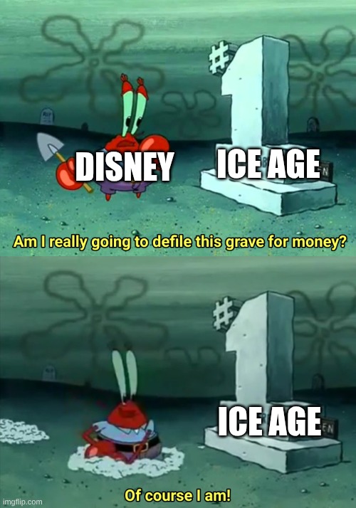 Mr Krabs Am I really going to have to defile this grave for $ | DISNEY; ICE AGE; ICE AGE | image tagged in mr krabs am i really going to have to defile this grave for | made w/ Imgflip meme maker