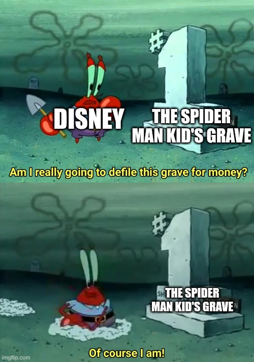 Mr Krabs Am I really going to have to defile this grave for $ | DISNEY; THE SPIDER MAN KID'S GRAVE; THE SPIDER MAN KID'S GRAVE | image tagged in mr krabs am i really going to have to defile this grave for | made w/ Imgflip meme maker