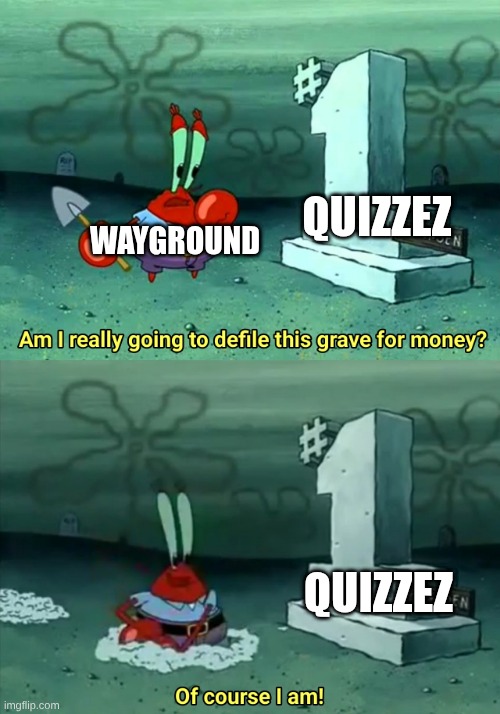 Mr Krabs Am I really going to have to defile this grave for $ | QUIZZEZ; WAYGROUND; QUIZZEZ | image tagged in mr krabs am i really going to have to defile this grave for | made w/ Imgflip meme maker