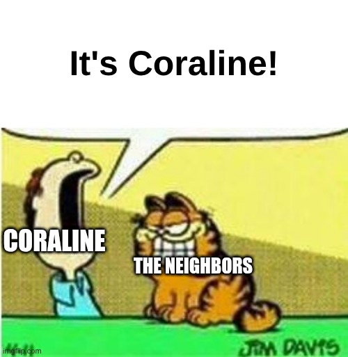 John Yelling at Garfield | It's Coraline! CORALINE; THE NEIGHBORS | image tagged in john yelling at garfield | made w/ Imgflip meme maker