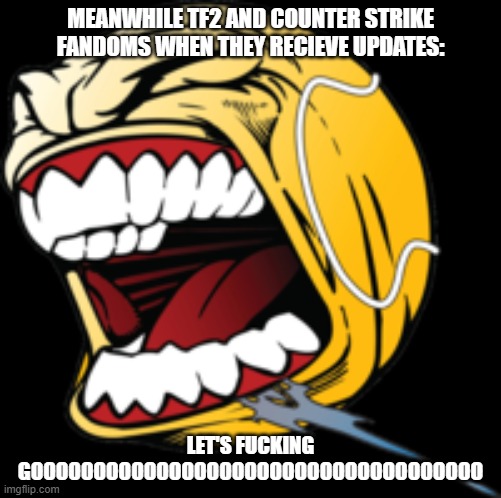 LETS GOO | MEANWHILE TF2 AND COUNTER STRIKE FANDOMS WHEN THEY RECIEVE UPDATES: LET'S FUCKING GOOOOOOOOOOOOOOOOOOOOOOOOOOOOOOOOOOOO | image tagged in lets goo | made w/ Imgflip meme maker