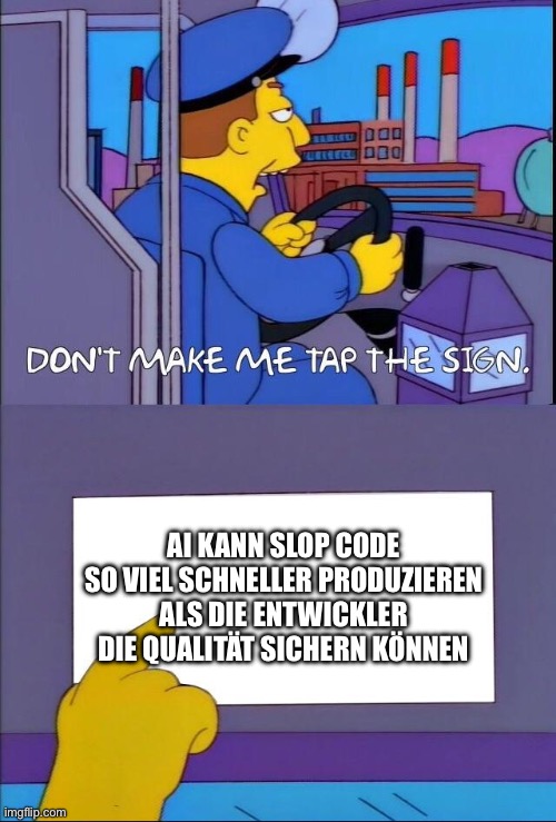 Don't make me tap the sign | AI KANN SLOP CODE SO VIEL SCHNELLER PRODUZIEREN ALS DIE ENTWICKLER DIE QUALITÄT SICHERN KÖNNEN | image tagged in don't make me tap the sign | made w/ Imgflip meme maker