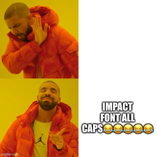 Drake Hotline Bling Meme | IMPACT FONT ALL CAPS????? | image tagged in memes,drake hotline bling | made w/ Imgflip meme maker