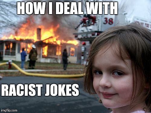 Disaster Girl Meme | HOW I DEAL WITH RACIST JOKES | image tagged in memes,disaster girl | made w/ Imgflip meme maker