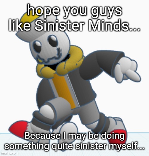 wink wink nudge nudge guh | hope you guys like Sinister Minds... Because I may be doing something quite sinister myself... | image tagged in eggy sonic adventure pose | made w/ Imgflip meme maker