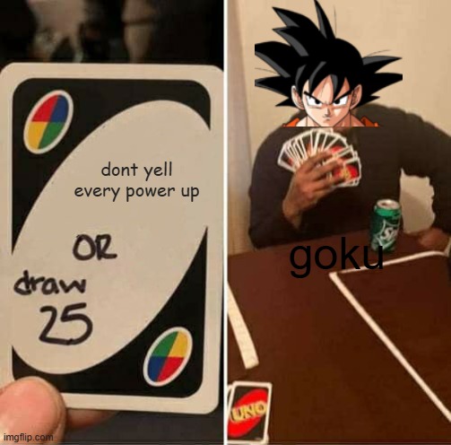 goku | dont yell every power up; goku | image tagged in memes,uno draw 25 cards | made w/ Imgflip meme maker
