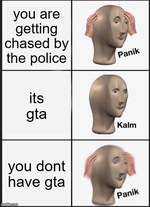Panik Kalm Panik | you are getting chased by the police; its gta; you dont have gta | image tagged in memes,panik kalm panik | made w/ Imgflip meme maker