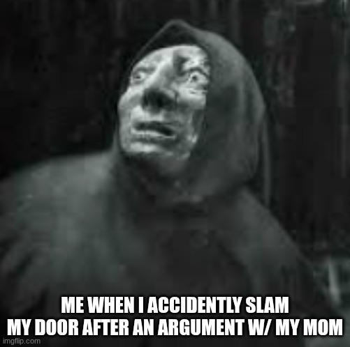 OH NO *mom running gup to my room w/ the slipper* | ME WHEN I ACCIDENTLY SLAM MY DOOR AFTER AN ARGUMENT W/ MY MOM | image tagged in punishment,mom,door,grounded,oh no | made w/ Imgflip meme maker