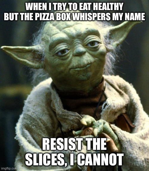Ai is relatable | WHEN I TRY TO EAT HEALTHY BUT THE PIZZA BOX WHISPERS MY NAME; RESIST THE SLICES, I CANNOT | image tagged in memes,star wars yoda | made w/ Imgflip meme maker