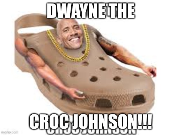 DWAYN THE CROC JOHNSON | DWAYNE THE; CROC JOHNSON!!! | image tagged in dwayne johnson,crocs,funny,i need it,cursed | made w/ Imgflip meme maker