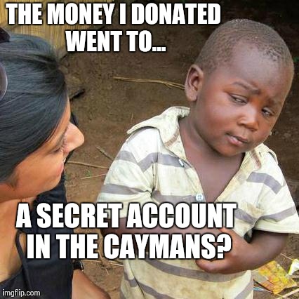 Third World Skeptical Kid Meme | THE MONEY I DONATED WENT TO... A SECRET ACCOUNT IN THE CAYMANS? | image tagged in memes,third world skeptical kid | made w/ Imgflip meme maker