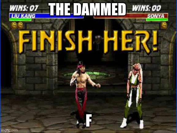 Finish Her | THE DAMMED; F | image tagged in finish her | made w/ Imgflip meme maker
