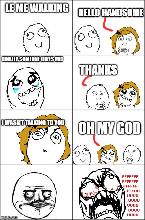 Eight panel rage comic maker | HELLO HANDSOME; LE ME WALKING; FINALLY, SOMEONE LOVES ME! THANKS; I WASN'T TALKING TO YOU; OH MY GOD | image tagged in eight panel rage comic maker | made w/ Imgflip meme maker