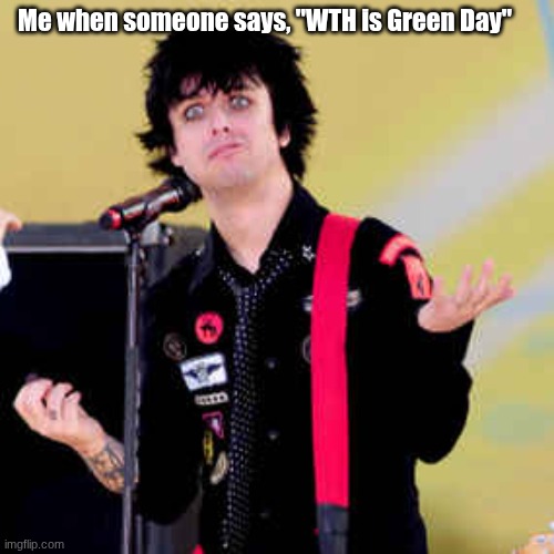 BJA | Me when someone says, "WTH is Green Day" | image tagged in puzzled billie joe armstrong | made w/ Imgflip meme maker