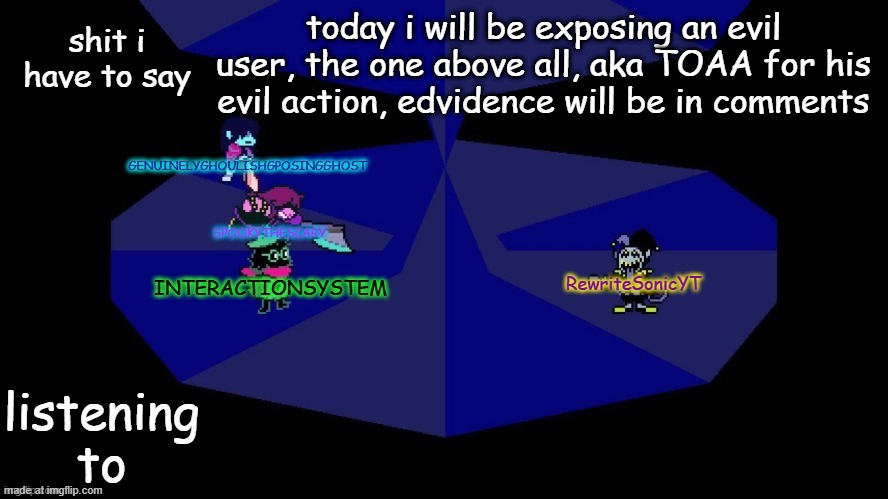 read this please and btw im having more people gather edvidence | today i will be exposing an evil user, the one above all, aka TOAA for his evil action, edvidence will be in comments | image tagged in system rewrite bob and posing alien shared temp | made w/ Imgflip meme maker