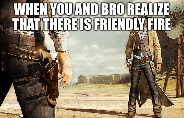 *looks at each other with hand above gun* | WHEN YOU AND BRO REALIZE THAT THERE IS FRIENDLY FIRE | image tagged in cowboy gun showdown | made w/ Imgflip meme maker