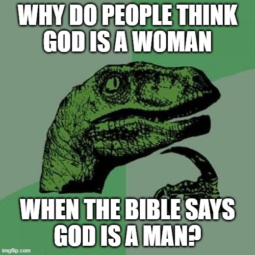 Someone please explain this to me | WHY DO PEOPLE THINK
GOD IS A WOMAN; WHEN THE BIBLE SAYS
GOD IS A MAN? | image tagged in memes,philosoraptor,god,bible,man,woman | made w/ Imgflip meme maker