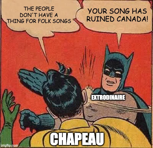 song slaping song | THE PEOPLE DON'T HAVE A THING FOR FOLK SONGS; YOUR SONG HAS RUINED CANADA! EXTRODINAIRE; CHAPEAU | image tagged in memes,batman slapping robin | made w/ Imgflip meme maker