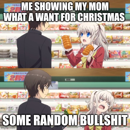 Kui | ME SHOWING MY MOM WHAT A WANT FOR CHRISTMAS; SOME RANDOM BULLSHIT | image tagged in charlotte anime | made w/ Imgflip meme maker