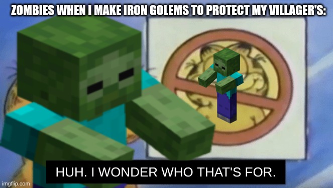 Garfield wonders | ZOMBIES WHEN I MAKE IRON GOLEMS TO PROTECT MY VILLAGER'S:; HUH. I WONDER WHO THAT'S FOR. | image tagged in garfield wonders | made w/ Imgflip meme maker