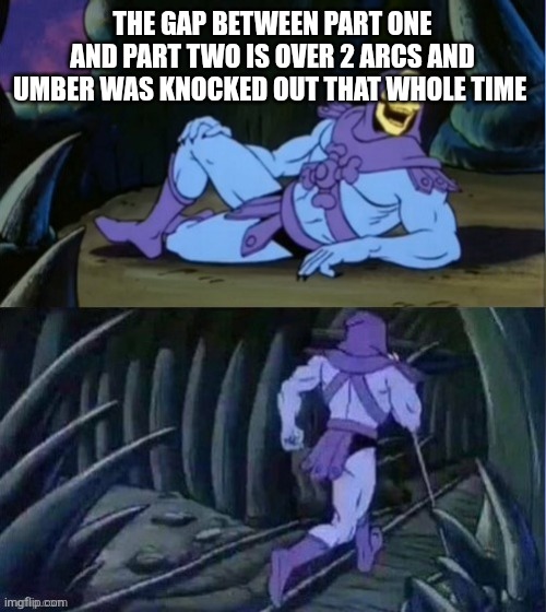 THE GAP BETWEEN PART ONE AND PART TWO IS OVER 2 ARCS AND UMBER WAS KNOCKED OUT THAT WHOLE TIME | image tagged in skelator facts | made w/ Imgflip meme maker