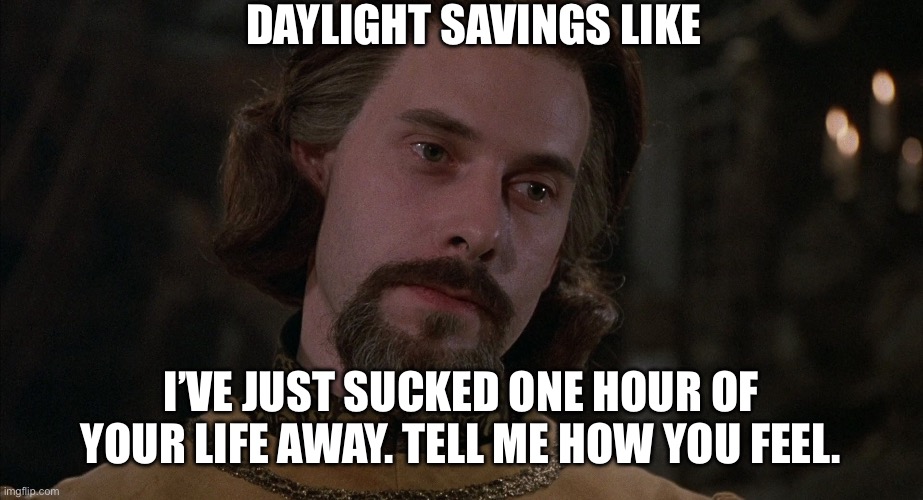 DST | DAYLIGHT SAVINGS LIKE; I’VE JUST SUCKED ONE HOUR OF YOUR LIFE AWAY. TELL ME HOW YOU FEEL. | image tagged in daylight savings time,princess bride | made w/ Imgflip meme maker
