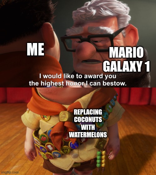 Highest Honor | ME; MARIO GALAXY 1; REPLACING COCONUTS WITH WATERMELONS | image tagged in highest honor | made w/ Imgflip meme maker