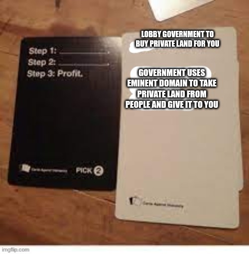 Eminent Domain Meme 1 | LOBBY GOVERNMENT TO BUY PRIVATE LAND FOR YOU; GOVERNMENT USES EMINENT DOMAIN TO TAKE PRIVATE LAND FROM PEOPLE AND GIVE IT TO YOU | image tagged in step 1 step 2 step 3 profit | made w/ Imgflip meme maker