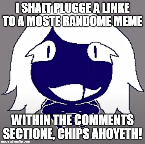 roulx kaard | I SHALT PLUGGE A LINKE TO A MOSTE RANDOME MEME; WITHIN THE COMMENTS SECTIONE, CHIPS AHOYETH! | image tagged in roulx kaard | made w/ Imgflip meme maker