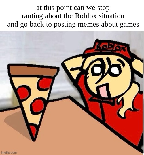 like fr last time I saw this stream post memes about actual games was when this stream was in its forsaken arc | at this point can we stop ranting about the Roblox situation and go back to posting memes about games | image tagged in piza | made w/ Imgflip meme maker