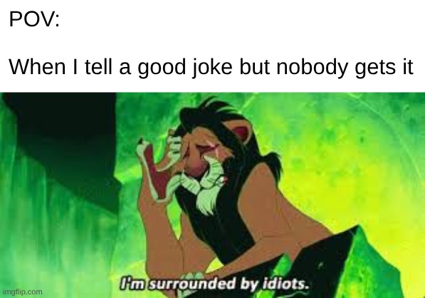 i'm surrounded by idiots | POV:
  
When I tell a good joke but nobody gets it | image tagged in i'm surrounded by idiots | made w/ Imgflip meme maker