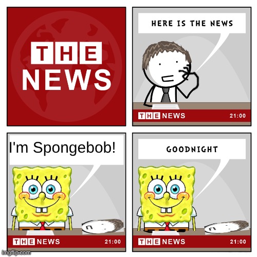 random crap | I'm Spongebob! | image tagged in the news | made w/ Imgflip meme maker