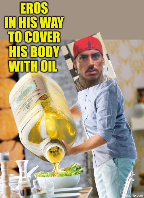 Lidl Oil | EROS IN HIS WAY TO COVER HIS BODY WITH OIL | image tagged in lidl oil | made w/ Imgflip meme maker